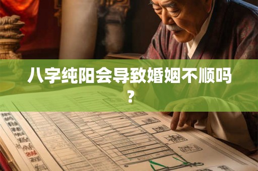 八字纯阳会导致婚姻不顺吗？