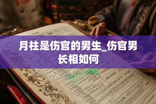 月柱是伤官的男生_伤官男长相如何