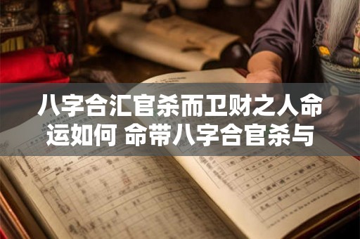 八字合汇官杀而卫财之人命运如何 命带八字合官杀与卫财的人命运如何