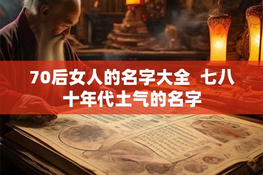 70后女人的名字大全  七八十年代土气的名字