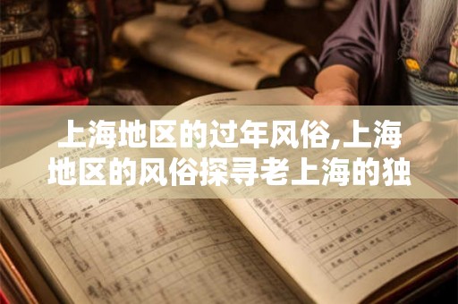 上海地区的过年风俗,上海地区的风俗探寻老上海的独特韵味