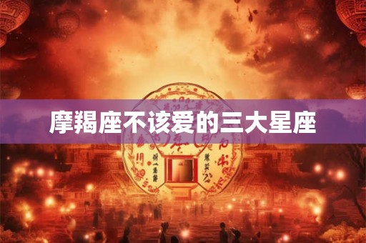 摩羯座不该爱的三大星座