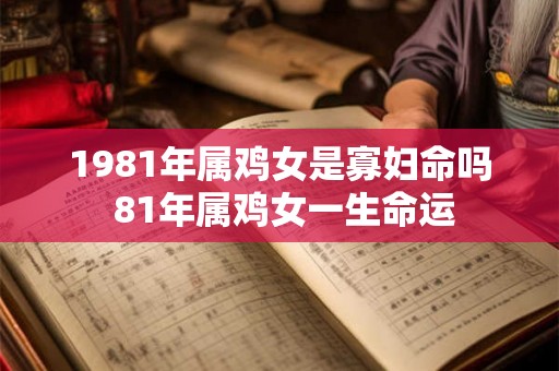 1981年属鸡女是寡妇命吗 81年属鸡女一生命运