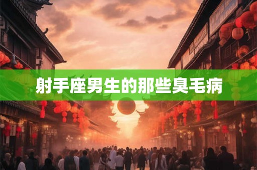 射手座男生的那些臭毛病