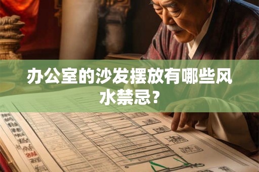 办公室的沙发摆放有哪些风水禁忌? 办公室的沙发摆放有哪些风水禁忌?
