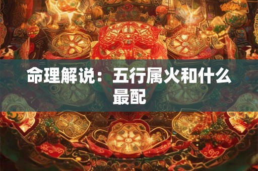 命理解说：五行属火和什么最配