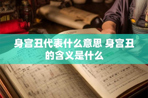 身宫丑代表什么意思 身宫丑的含义是什么 身宫丑代表什么意思 身宫丑的含义是什么