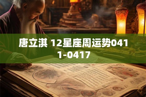 唐立淇 12星座周运势0411-0417