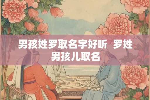 男孩姓罗取名字好听  罗姓男孩儿取名