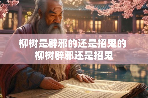 柳树是辟邪的还是招鬼的 柳树辟邪还是招鬼