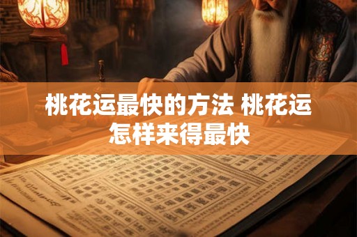 桃花运最快的方法 桃花运怎样来得最快 桃花运最快的方法 桃花运怎样来得最快