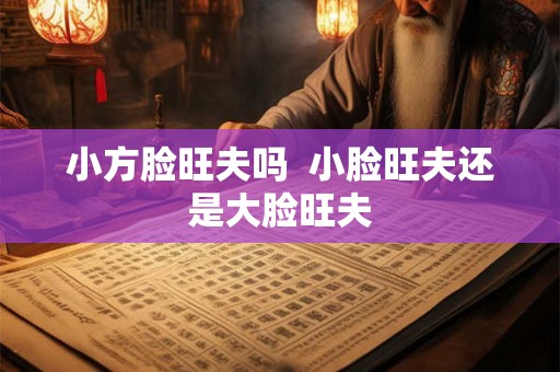 小方脸旺夫吗  小脸旺夫还是大脸旺夫