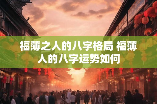 福薄之人的八字格局 福薄人的八字运势如何 福薄之人的八字格局 福薄人的八字运势如何