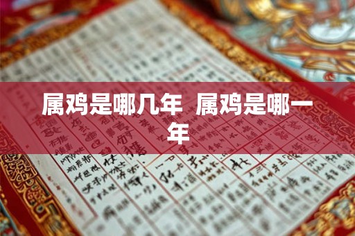 属鸡是哪几年  属鸡是哪一年