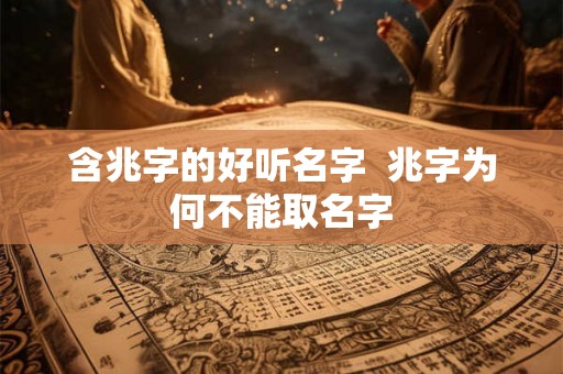 含兆字的好听名字  兆字为何不能取名字