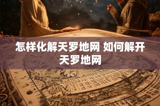 怎样化解天罗地网 如何解开天罗地网