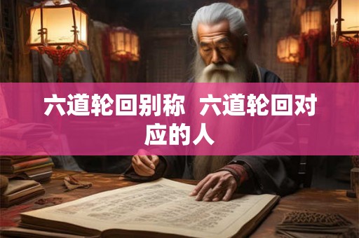 六道轮回别称  六道轮回对应的人