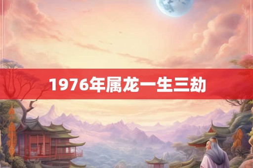 1976年属龙一生三劫