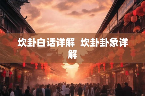 坎卦白话详解 坎卦卦象详解 坎卦白话详解 坎卦卦象详解