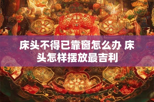 床头不得已靠窗怎么办 床头怎样摆放最吉利