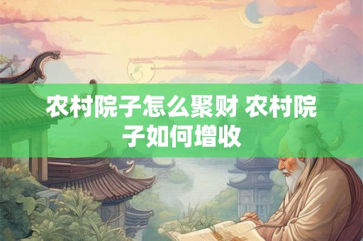 农村院子怎么聚财 农村院子如何增收