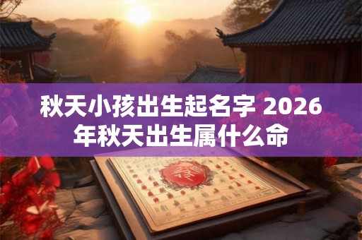 秋天小孩出生起名字 2026年秋天出生属什么命