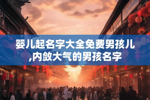 婴儿起名字大全免费男孩儿,内敛大气的男孩名字