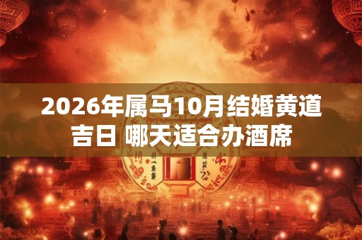 2026年属马10月结婚黄道吉日 哪天适合办酒席