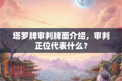 塔罗牌审判牌面介绍，审判正位代表什么？