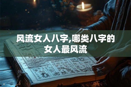 风流女人八字,哪类八字的女人最风流