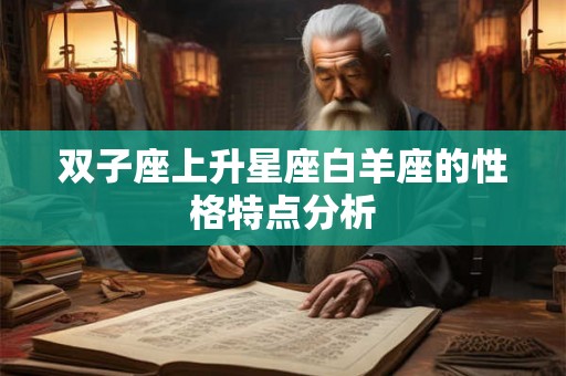 双子座上升星座白羊座的性格特点分析 双子座上升星座白羊座的性格特点分析