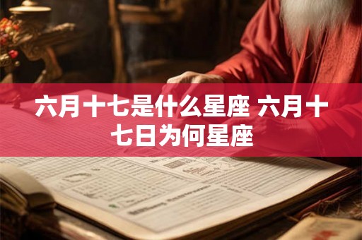 六月十七是什么星座 六月十七日为何星座