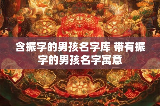 含振字的男孩名字库 带有振字的男孩名字寓意