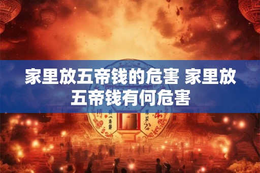 家里放五帝钱的危害 家里放五帝钱有何危害