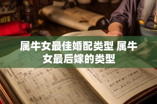 属牛女最佳婚配类型 属牛女最后嫁的类型