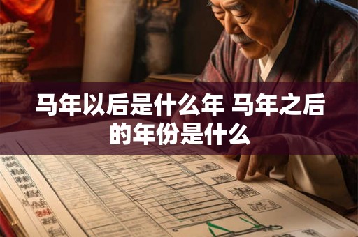 马年以后是什么年 马年之后的年份是什么