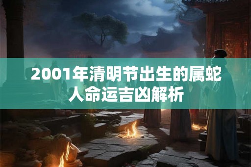 2001年清明节出生的属蛇人命运吉凶解析