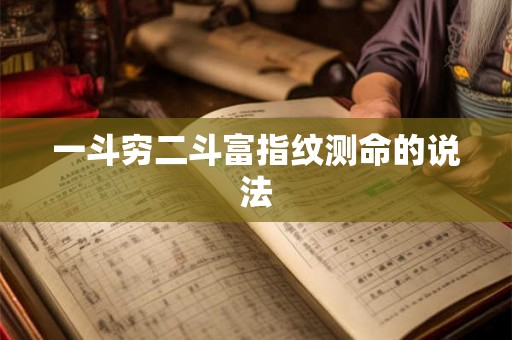 一斗穷二斗富指纹测命的说法 一斗穷二斗富指纹测命的说法