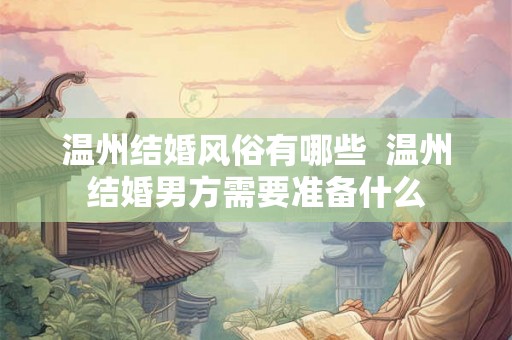 温州结婚风俗有哪些  温州结婚男方需要准备什么