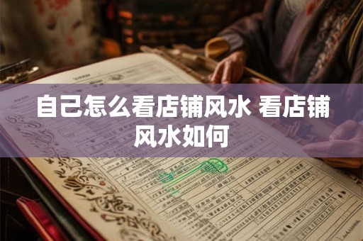 自己怎么看店铺风水 看店铺风水如何 自己怎么看店铺风水 看店铺风水如何