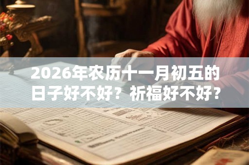 2026年农历十一月初五的日子好不好?祈福好不好? 2026年农历十一月初五的日子好不好?祈福好不好?