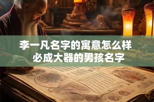 李一凡名字的寓意怎么样  必成大器的男孩名字