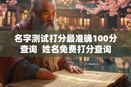 名字测试打分最准确100分查询  姓名免费打分查询