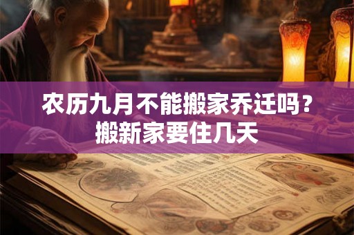 农历九月不能搬家乔迁吗？搬新家要住几天