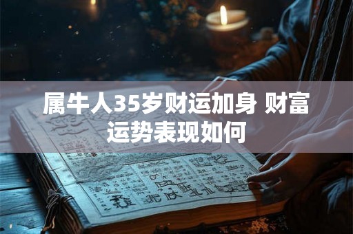 属牛人35岁财运加身 财富运势表现如何