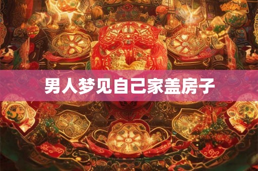男人梦见自己家盖房子