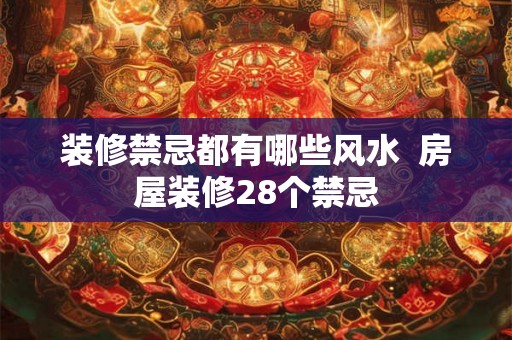 装修禁忌都有哪些风水  房屋装修28个禁忌