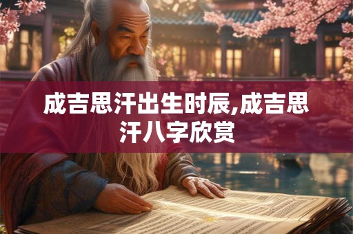 成吉思汗出生时辰,成吉思汗八字欣赏
