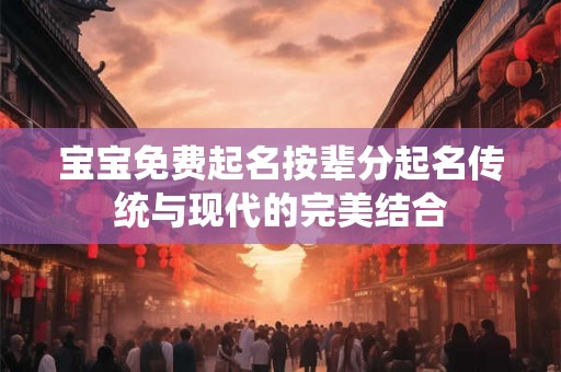 宝宝免费起名按辈分起名传统与现代的完美结合