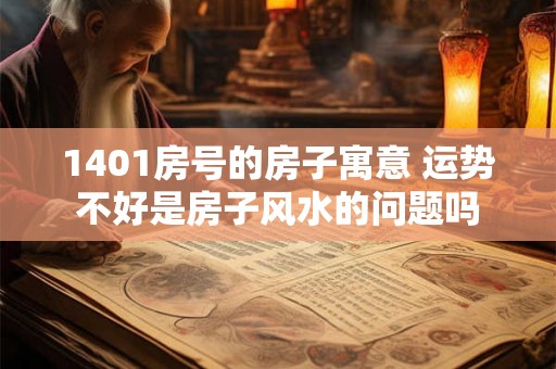 1401房号的房子寓意 运势不好是房子风水的问题吗